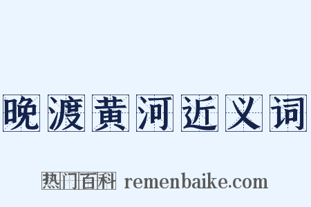 晚渡黄河近义词是什么意思的图片